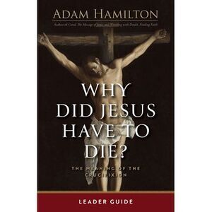 Why Did Jesus Have to Die? - Leader Guide: The Meaning of the Crucifixion -- Ada